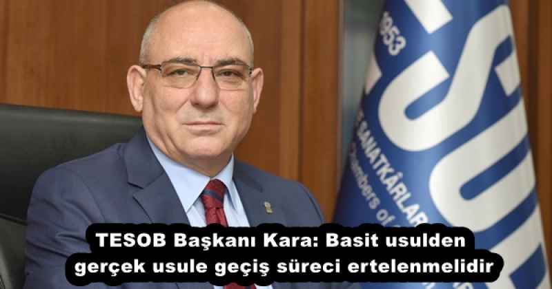 TESOB Başkanı Kara: Basit usulden gerçek usule geçiş süreci ertelenmelidir