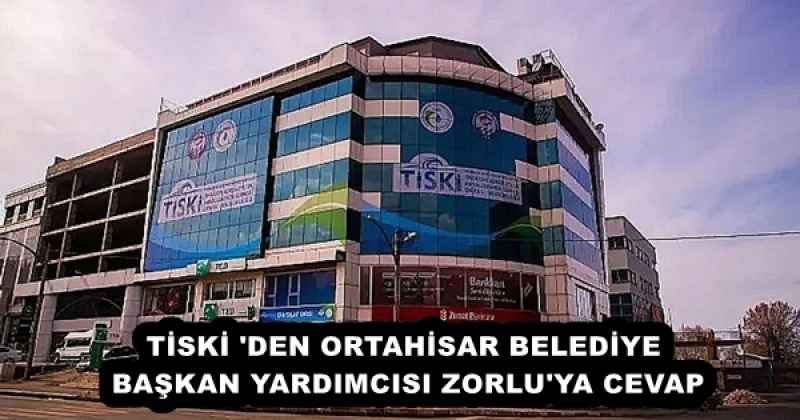 TİSKİ 'DEN ORTAHİSAR BELEDİYE BAŞKAN YARDIMCISI ZORLU'YA CEVAP