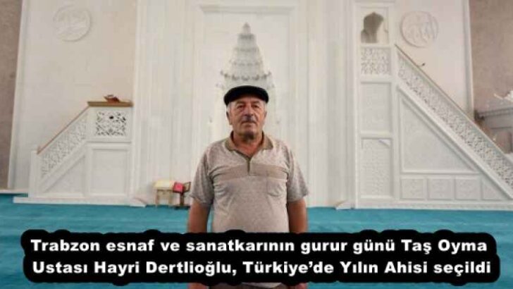 Trabzon esnaf ve sanatkarının gurur günü Taş Oyma Ustası Hayri Dertlioğlu, Türkiye’de Yılın Ahisi seçildi