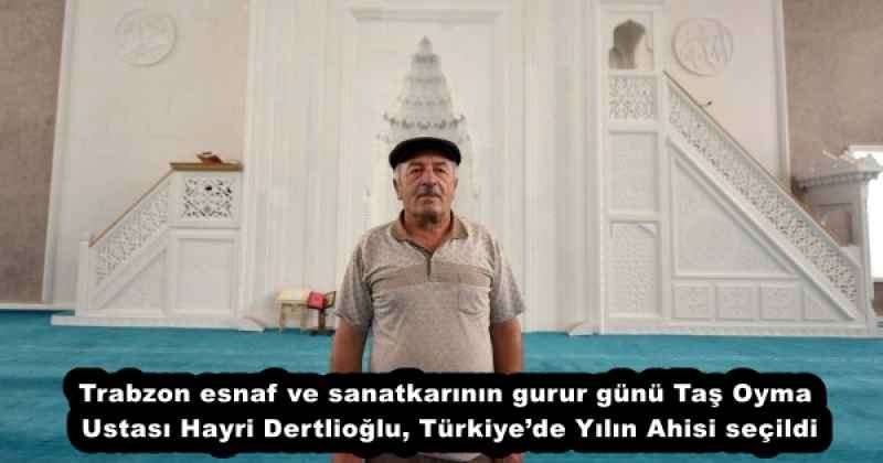 Trabzon esnaf ve sanatkarının gurur günü Taş Oyma Ustası Hayri Dertlioğlu, Türkiye’de Yılın Ahisi seçildi