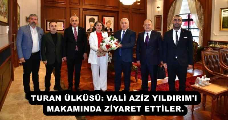 TURAN ÜLKÜSÜ: VALİ AZIZ YILDIRIM'I ZİYARET ETTLER.