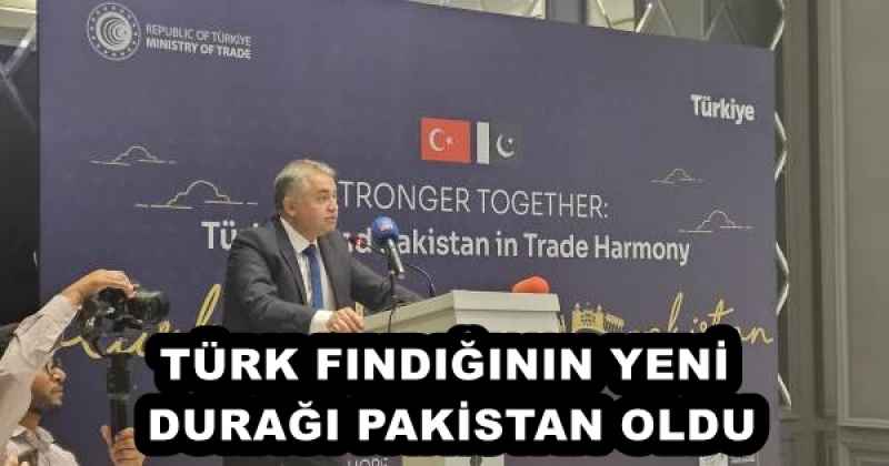 TÜRK FINDIĞININ YENİ DURAĞI PAKİSTAN OLDU