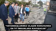 “VATANDAŞLARIMIZ ULAŞIM KONUSUNDA EN İYİ İMKANLARA KAVUŞACAK”