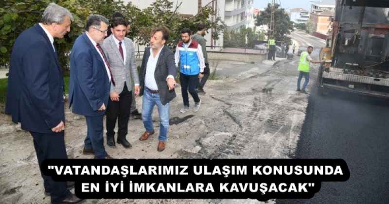 "VATANDAŞLARIMIZ ULAŞIM KONUSUNDA EN İYİ İMKANLARA KAVUŞACAK"