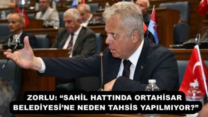 ZORLU: “SAHİL HATTINDA ORTAHİSAR BELEDİYESİ’NE NEDEN TAHSİS YAPILMIYOR?”