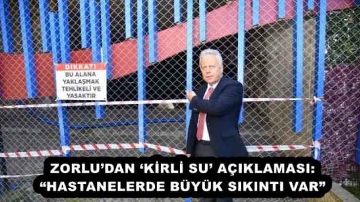 ZORLU’DAN ‘KİRLİ SU’ AÇIKLAMASI: “HASTANELERDE BÜYÜK SIKINTI VAR”