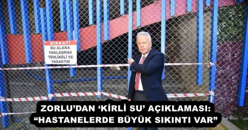 ZORLU’DAN ‘KİRLİ SU’ AÇIKLAMASI: “HASTANELERDE BÜYÜK SIKINTI VAR”