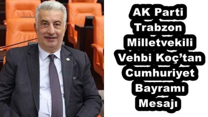 AK Parti Trabzon Milletvekili Vehbi Koç’tan Cumhuriyet Bayramı Mesajı