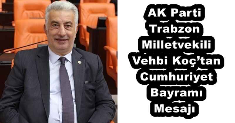 AK Parti Trabzon Milletvekili Vehbi Koç’tan Cumhuriyet Bayramı Mesajı