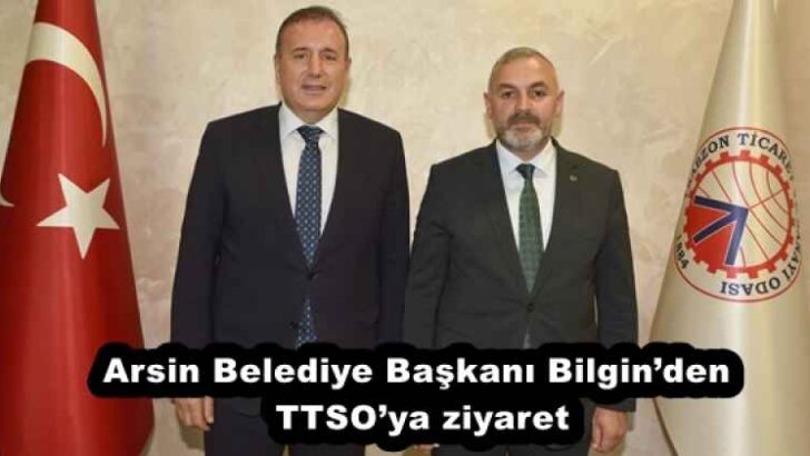 Arsin Belediye Başkanı Bilgin’den TTSO’ya ziyaret