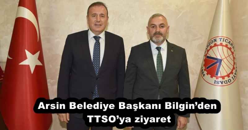 Arsin Belediye Başkanı Bilgin’den TTSO’ya ziyaret