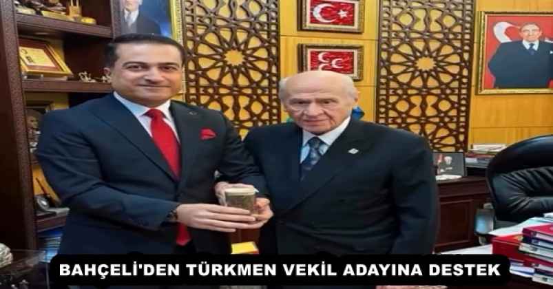 BAHÇELİ'DEN TÜRKMEN VEKİL ADAYINA DESTEK