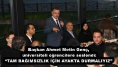 Başkan Ahmet Metin Genç, üniversiteli öğrencilere seslendi: “TAM BAĞIMSIZLIK İÇİN AYAKTA DURMALIYIZ”