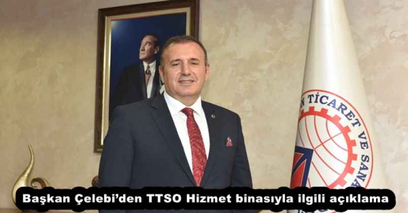 Başkan Çelebi’den TTSO Hizmet binasıyla ilgili açıklama