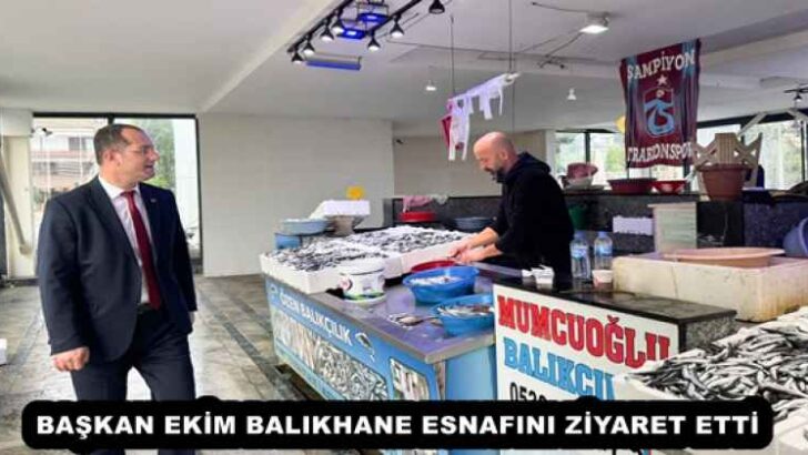 BAŞKAN EKİM BALIKHANE ESNAFINI ZİYARET ETTİ