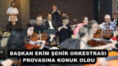 BAŞKAN EKİM ŞEHİR ORKESTRASI PROVASINA KONUK OLDU