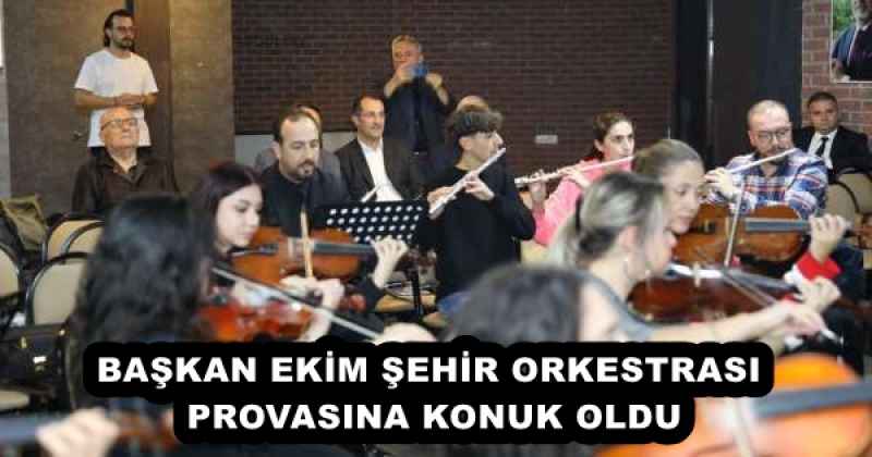 BAŞKAN EKİM ŞEHİR ORKESTRASI PROVASINA KONUK OLDU