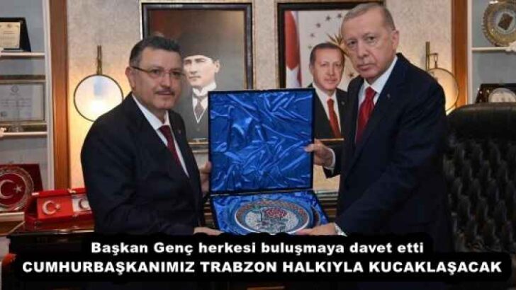 Başkan Genç herkesi buluşmaya davet etti  CUMHURBAŞKANIMIZ TRABZON HALKIYLA KUCAKLAŞACAK