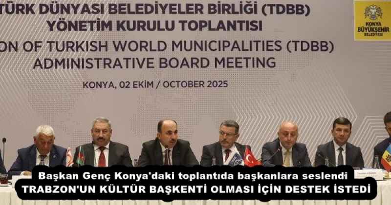 Başkan Genç Konya'daki toplantıda başkanlara seslendi  TRABZON'UN KÜLTÜR BAŞKENTİ OLMASI İÇİN DESTEK İSTEDİ