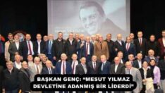 BAŞKAN GENÇ: “MESUT YILMAZ DEVLETİNE ADANMIŞ BİR LİDERDİ”