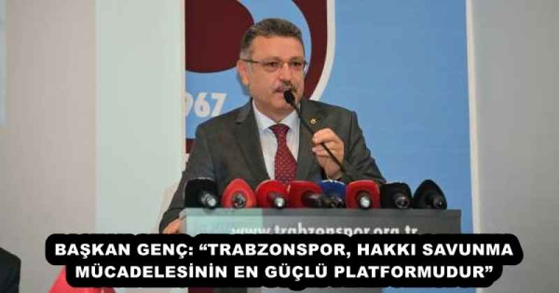 BAŞKAN GENÇ: “TRABZONSPOR, HAKKI SAVUNMA MÜCADELESİNİN EN GÜÇLÜ PLATFORMUDUR”