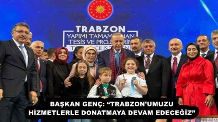 BAŞKAN GENÇ: “TRABZON’UMUZU HİZMETLERLE DONATMAYA DEVAM EDECEĞİZ”