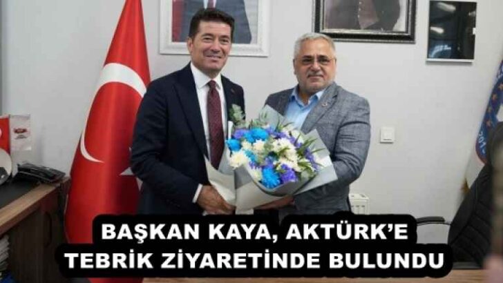 BAŞKAN KAYA, AKTÜRK’E TEBRİK ZİYARETİNDE BULUNDU