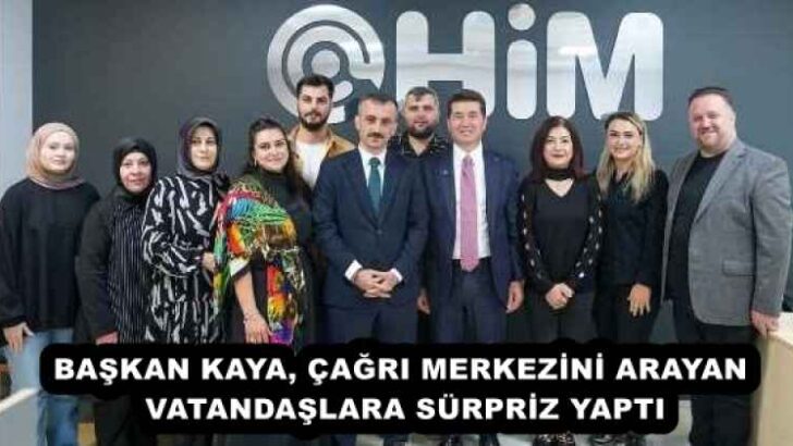 BAŞKAN KAYA, ÇAĞRI MERKEZİNİ ARAYAN VATANDAŞLARA SÜRPRİZ YAPTI
