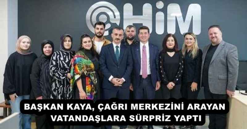 BAŞKAN KAYA, ÇAĞRI MERKEZİNİ ARAYAN VATANDAŞLARA SÜRPRİZ YAPTI