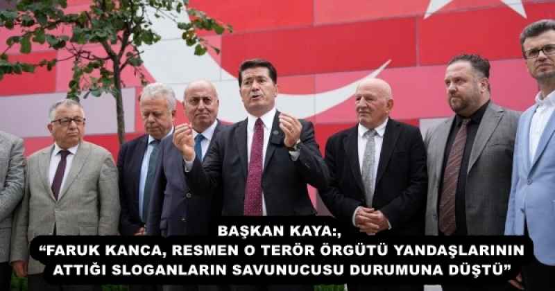 BAŞKAN KAYA: “FARUK KANCA, RESMEN O TERÖR ÖRGÜTÜ YANDAŞLARININ ATTIĞI SLOGANLARIN SAVUNUCUSU DURUMUNA DÜŞTÜ”