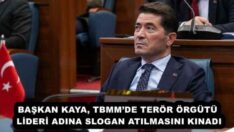 BAŞKAN KAYA, TBMM’DE TERÖR ÖRGÜTÜ LİDERİ ADINA SLOGAN ATILMASINI KINADI