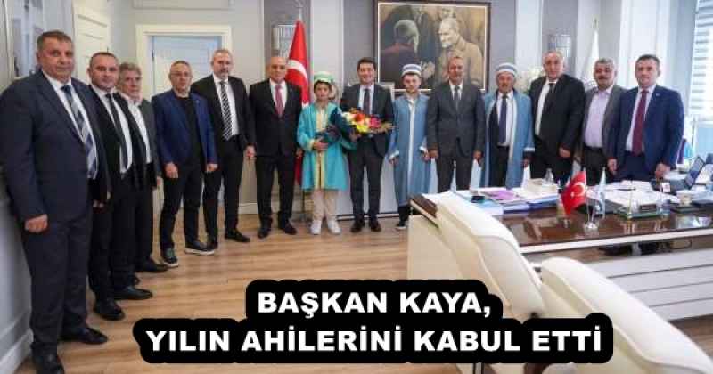 BAŞKAN KAYA, YILIN AHİLERİNİ KABUL ETTİ