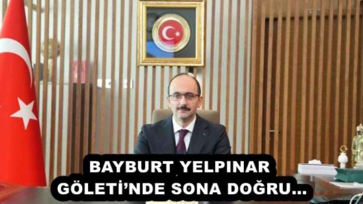 BAYBURT YELPINAR GÖLETİ’NDE SONA DOĞRU…