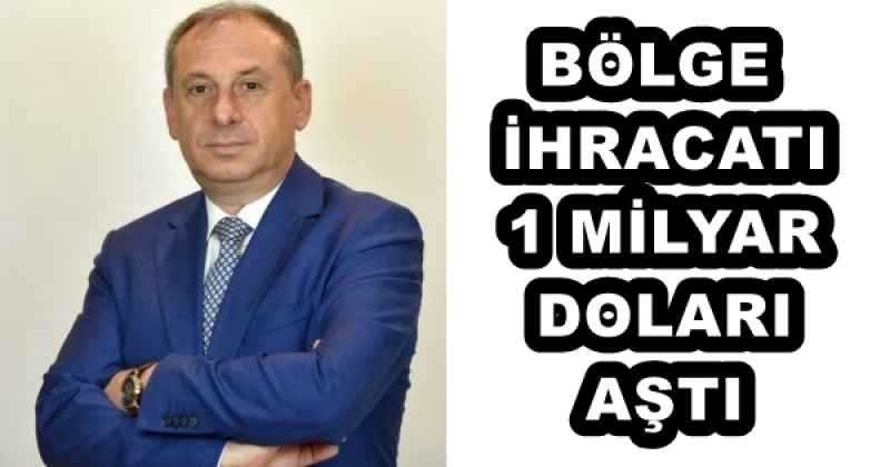 BÖLGE İHRACATI 1 MİLYAR DOLARI AŞTI