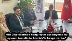 “Bu ülke üzerinde hangi oyun oynanıyorsa bu oyunun temelinde Atatürk’le kavga vardır.”