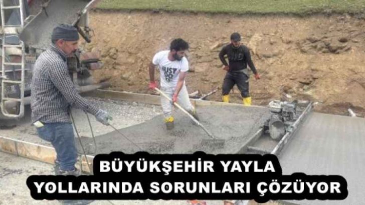 BÜYÜKŞEHİR YAYLA YOLLARINDA SORUNLARI ÇÖZÜYOR 