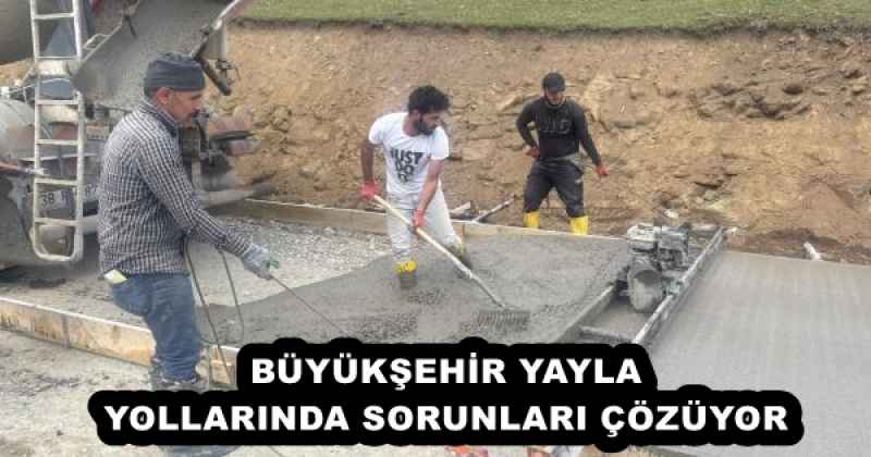 BÜYÜKŞEHİR YAYLA YOLLARINDA SORUNLARI ÇÖZÜYOR 