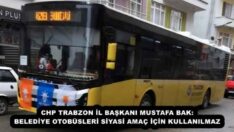 CHP TRABZON İL BAŞKANI MUSTAFA BAK: BELEDİYE OTOBÜSLERİ SİYASİ AMAÇ İÇİN KULLANILMAZ