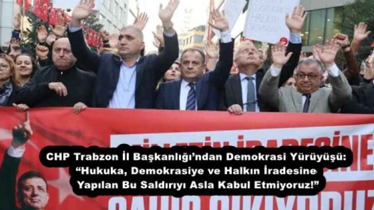 CHP Trabzon İl Başkanlığı’ndan Demokrasi Yürüyüşü: “Hukuka, Demokrasiye ve Halkın İradesine Yapılan Bu Saldırıyı Asla Kabul Etmiyoruz!”