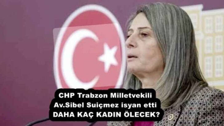 CHP Trabzon Milletvekili Av.Sibel Suiçmez isyan etti  DAHA KAÇ KADIN ÖLECEK?
