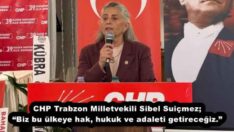 CHP Trabzon Milletvekili Sibel Suiçmez; “Biz bu ülkeye hak, hukuk ve adaleti getireceğiz.”