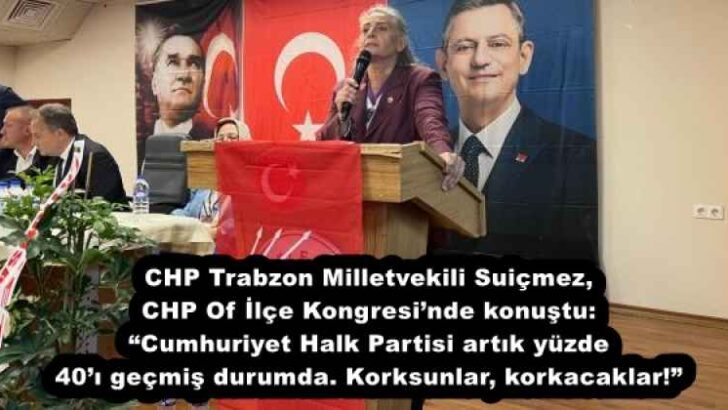 CHP Trabzon Milletvekili Suiçmez, CHP Of İlçe Kongresi’nde konuştu: “Cumhuriyet Halk Partisi artık yüzde 40’ı geçmiş durumda. Korksunlar, korkacaklar!”