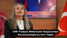 CHP Trabzon Milletvekili Suiçmez’den Karaismailoğlu’na Sert Tepki:
