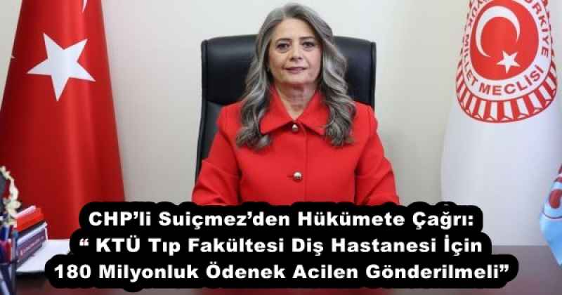 CHP’li Suiçmez’den Hükümete Çağrı: “ KTÜ Tıp Fakültesi Diş Hastanesi İçin 180 Milyonluk Ödenek Acilen Gönderilmeli”