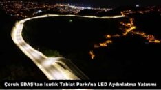 Çoruh EDAŞ’tan Isırlık Tabiat Parkı’na LED Aydınlatma Yatırımı