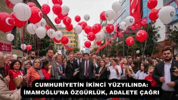 CUMHURİYETİN İKİNCİ YÜZYILINDA: İMAMOĞLU’NA ÖZGÜRLÜK, ADALETE ÇAĞRI