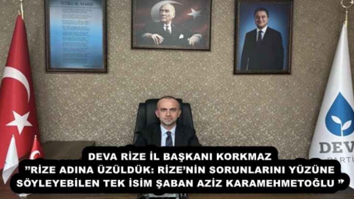 DEVA RİZE İL BAŞKANI KORKMAZ’’RİZE ADINA ÜZÜLDÜK: RİZE’NİN SORUNLARINI YÜZÜNE SÖYLEYEBİLEN TEK İSİM ŞABAN AZİZ KARAMEHMETOĞLU ’’