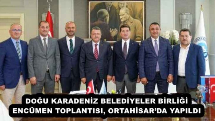 DOĞU KARADENİZ BELEDİYELER BİRLİĞİ ENCÜMEN TOPLANTISI, ORTAHİSAR’DA YAPILDI