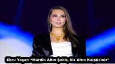 Ebru Yaşar: “Mardin Altın Şehir, Siz Altın Kalplisiniz”