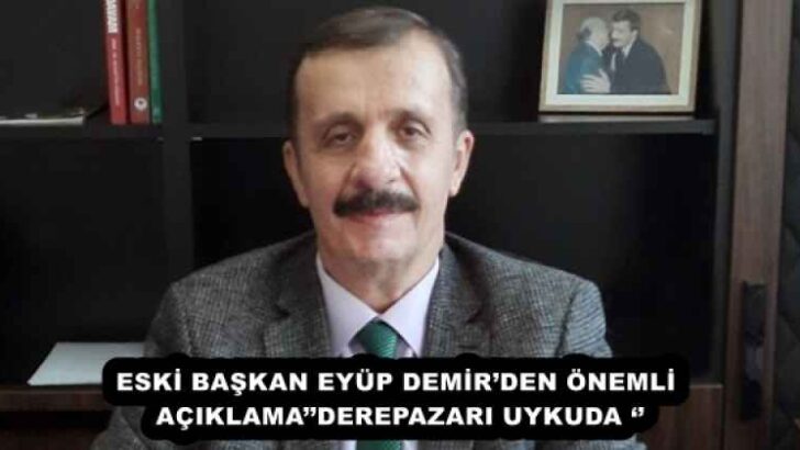 ESKİ BAŞKAN EYÜP DEMİR’DEN ÖNEMLİ AÇIKLAMA’’DEREPAZARI UYKUDA ‘’